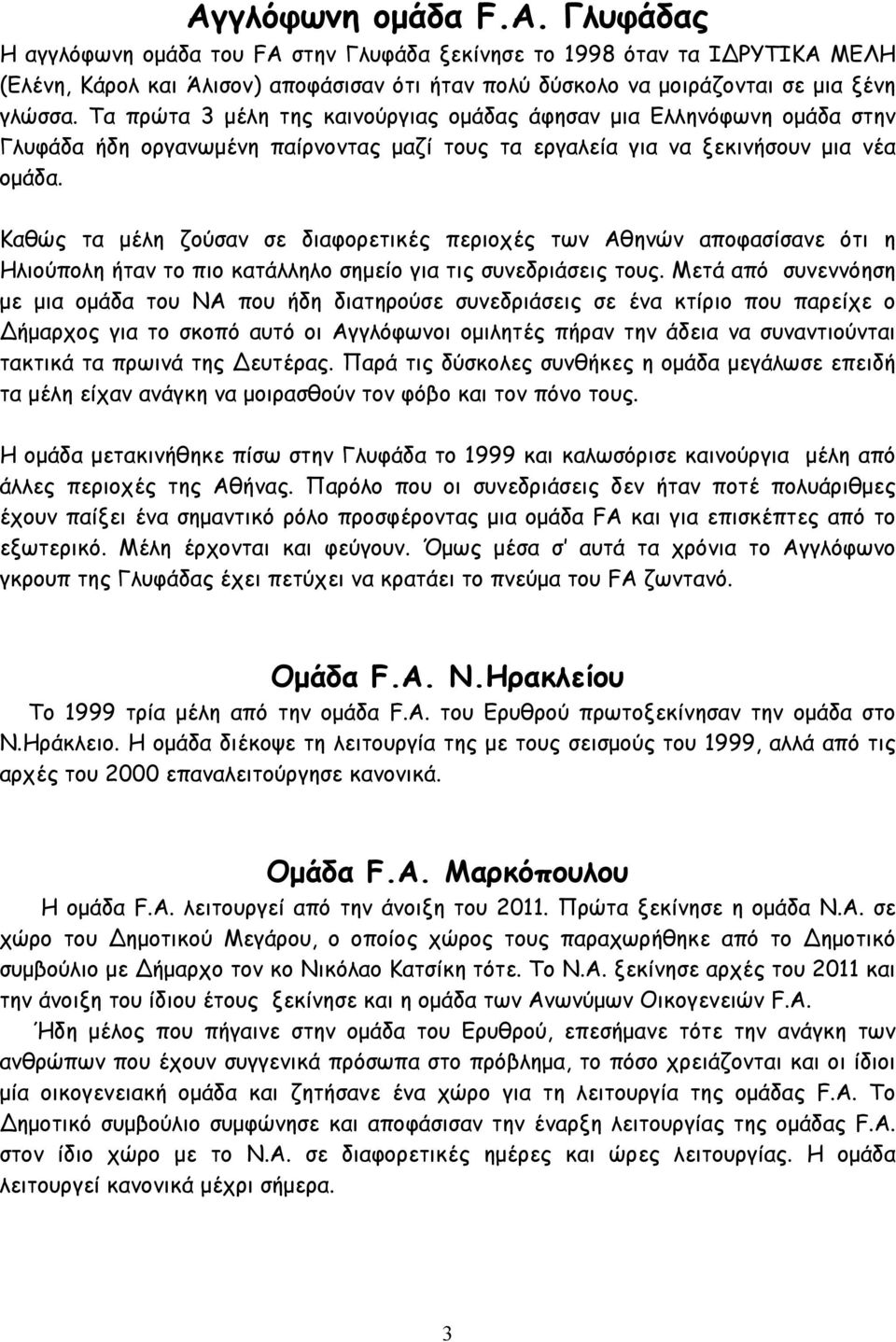 Καθώς τα µέλη ζούσαν σε διαφορετικές περιοχές των Αθηνών αποφασίσανε ότι η Ηλιούπολη ήταν το πιο κατάλληλο σηµείο για τις συνεδριάσεις τους.