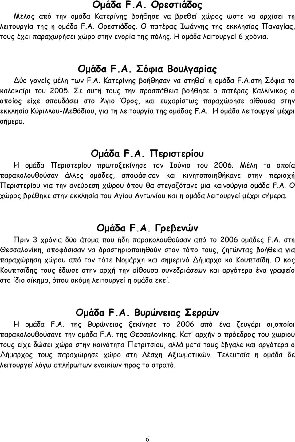 Σε αυτή τους την προσπάθεια βοήθησε ο πατέρας Καλλίνικος ο οποίος είχε σπουδάσει στο Άγιο Όρος, και ευχαρίστως παραχώρησε αίθουσα στην εκκλησία Κύριλλου-Μεθόδιου, για τη λειτουργία της οµάδας F.A.