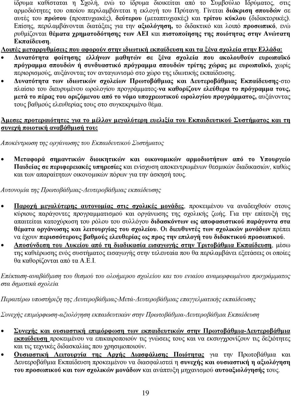 Επίσης, περιλαμβάνονται διατάξεις για την αξιολόγηση, το διδακτικό και λοιπό προσωπικό, ενώ ρυθμίζονται θέματα χρηματοδότησης των ΑΕΙ και πιστοποίησης της ποιότητας στην Ανώτατη Εκπαίδευση.