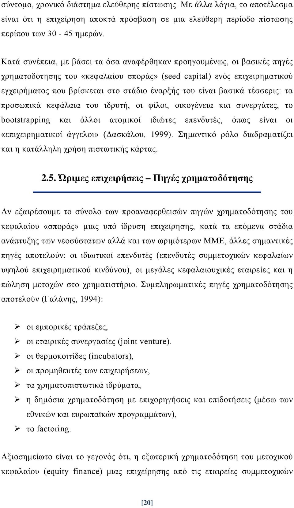 είναι βασικά τέσσερις: τα προσωπικά κεφάλαια του ιδρυτή, οι φίλοι, οικογένεια και συνεργάτες, το bootstrapping και άλλοι ατομικοί ιδιώτες επενδυτές, όπως είναι οι «επιχειρηματικοί άγγελοι» (Δασκάλου,