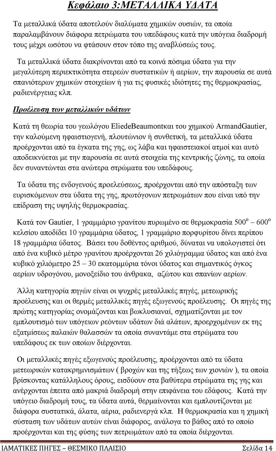 Τα μεταλλικά ύδατα διακρίνονται από τα κοινά πόσιμα ύδατα για την μεγαλύτερη περιεκτικότητα στερεών συστατικών ή αερίων, την παρουσία σε αυτά σπανιότερων χημικών στοιχείων ή για τις φυσικές ιδιότητες