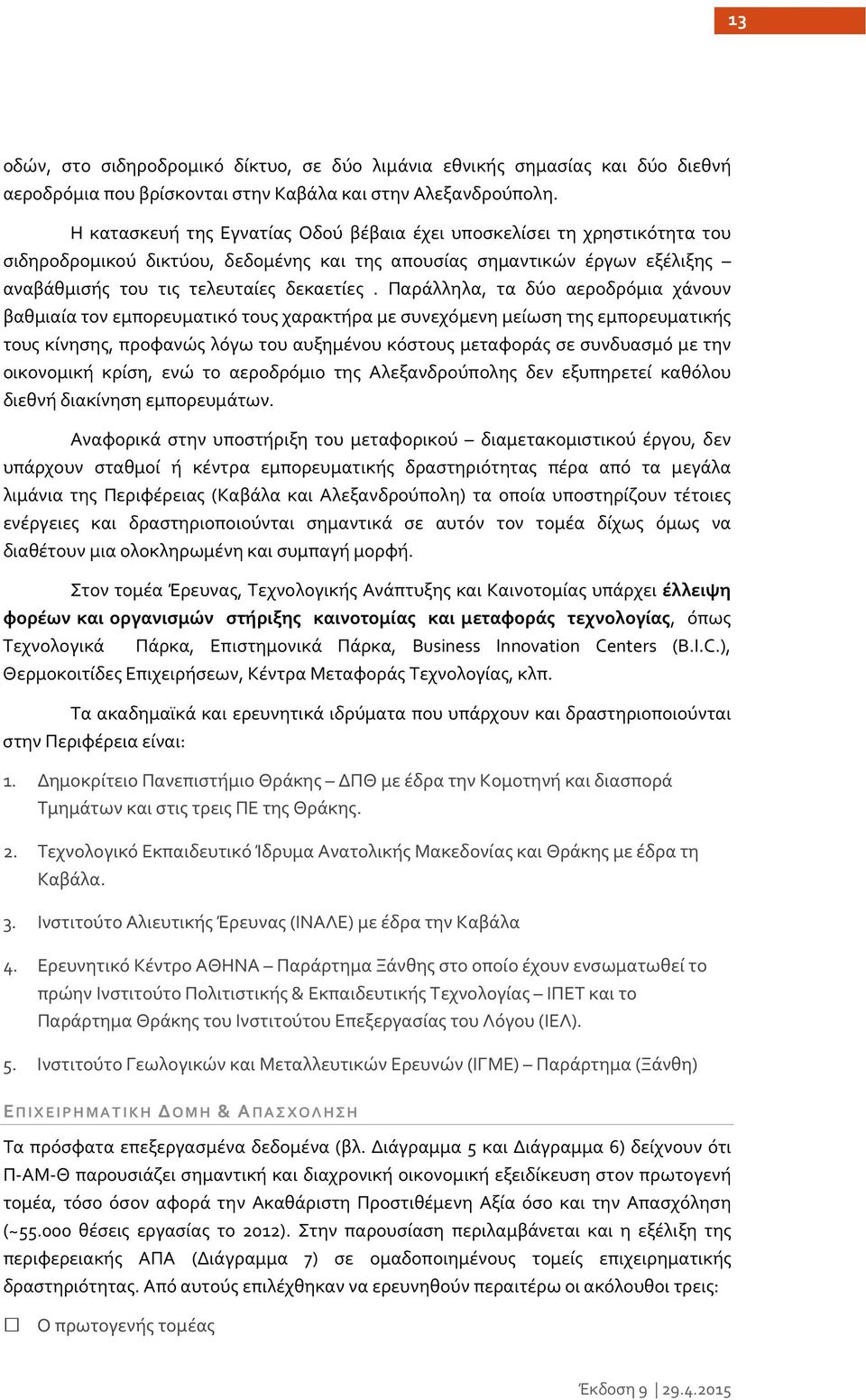 Παράλληλα, τα δύο αεροδρόμια χάνουν βαθμιαία τον εμπορευματικό τους χαρακτήρα με συνεχόμενη μείωση της εμπορευματικής τους κίνησης, προφανώς λόγω του αυξημένου κόστους μεταφοράς σε συνδυασμό με την