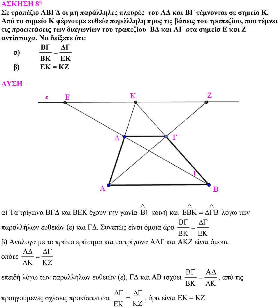 Ζ αντίστοιχα. Να δείξετε ότι: BΓ ΔΓ α) ΒΚ ΕΚ β) ΕΚ = ΚΖ α) Τα τρίγωνα ΒΓΔ και ΒΕΚ έχουν την γωνία B1 κοινή και EBK λόγω των παραλλήλων ευθειών (ε) και ΓΔ.