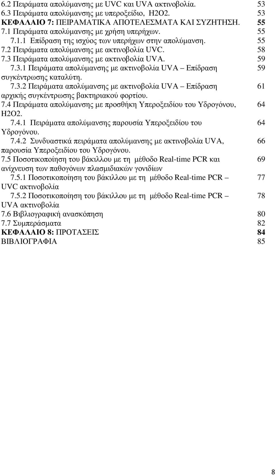 59 7.3.1 Πειράµατα απολύµανσης µε ακτινοβολία UVΑ Επίδραση 59 συγκέντρωσης καταλύτη. 7.3.2 Πειράµατα απολύµανσης µε ακτινοβολία UVΑ Επίδραση 61 αρχικής συγκέντρωσης βακτηριακού φορτίου. 7.4 Πειράµατα απολύµανσης µε προσθήκη Υπεροξειδίου του Υδρογόνου, 64 H2O2.