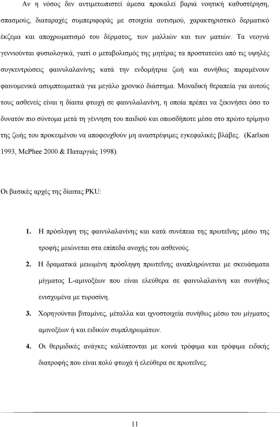 Τα νεογνά γεννιούνται φυσιολογικά, γιατί ο µεταβολισµός της µητέρας τα προστατεύει από τις υψηλές συγκεντρώσεις φαινυλαλανίνης κατά την ενδοµήτρια ζωή και συνήθως παραµένουν φαινοµενικά ασυµπτωµατικά