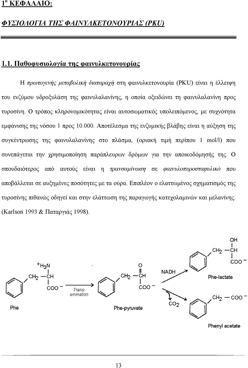 Αποτέλεσµα της ενζυµικής βλάβης είναι η αύξηση της συγκέντρωσης της φαινυλαλανίνης στο πλάσµα, (οριακή τιµή περίπου 1 mol/l) που συνεπάγεται την χρησιµοποίηση παράπλευρων δρόµων για την αποικοδόµησής