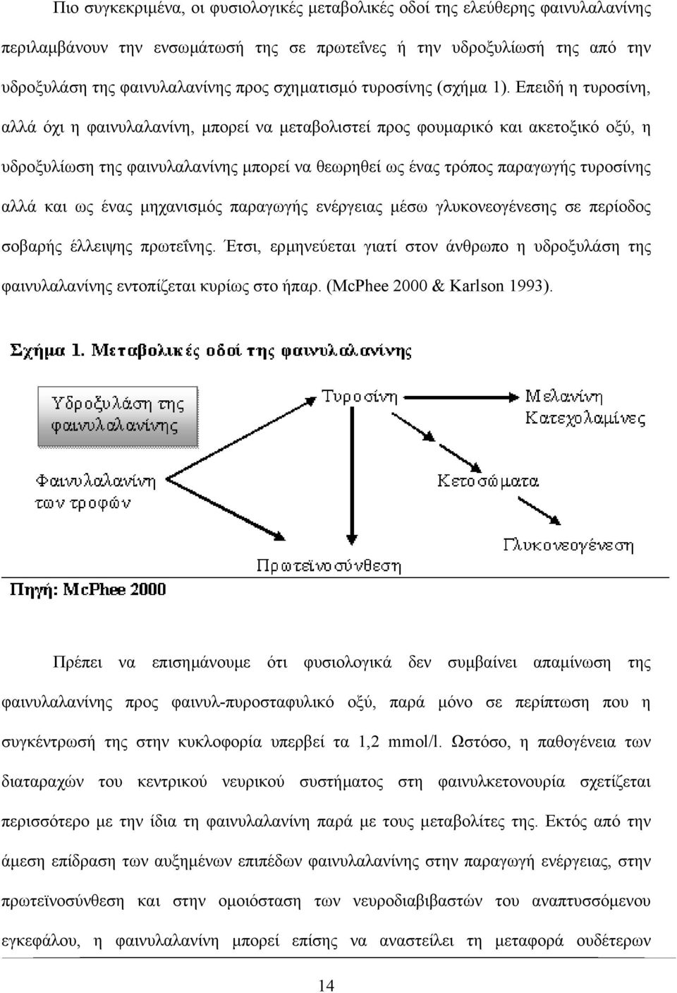 Επειδή η τυροσίνη, αλλά όχι η φαινυλαλανίνη, µπορεί να µεταβολιστεί προς φουµαρικό και ακετοξικό οξύ, η υδροξυλίωση της φαινυλαλανίνης µπορεί να θεωρηθεί ως ένας τρόπος παραγωγής τυροσίνης αλλά και