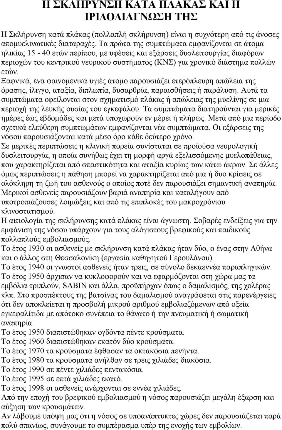 ετών. Ξαφνικά, ένα φαινομενικά υγιές άτομο παρουσιάζει ετερόπλευρη απώλεια της όρασης, ίλιγγο, αταξία, διπλωπία, δυσαρθρία, παραισθήσεις ή παράλυση.