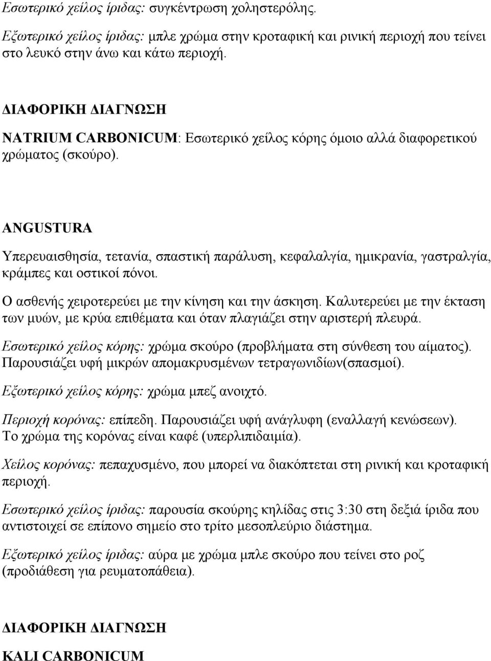 ANGUSTURA Υπερευαισθησία, τετανία, σπαστική παράλυση, κεφαλαλγία, ημικρανία, γαστραλγία, κράμπες και οστικοί πόνοι. Ο ασθενής χειροτερεύει με την κίνηση και την άσκηση.