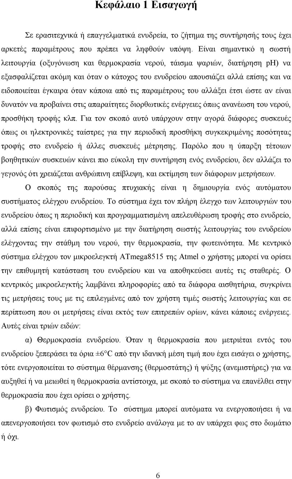 έγκαιρα όταν κάποια από τις παραμέτρους του αλλάξει έτσι ώστε αν είναι δυνατόν να προβαίνει στις απαραίτητες διορθωτικές ενέργειες όπως ανανέωση του νερού, προσθήκη τροφής κλπ.