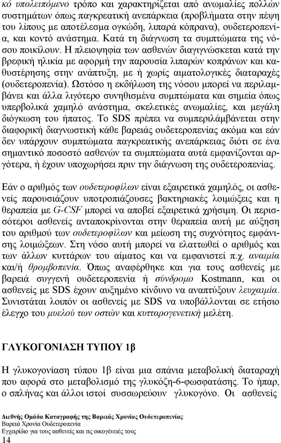 Η πλειοψηφία των ασθενών διαγιγνώσκεται κατά την βρεφική ηλικία µε αφορµή την παρουσία λιπαρών κοπράνων και καθυστέρησης στην ανάπτυξη, µε ή χωρίς αιµατολογικές διαταραχές (ουδετεροπενία).