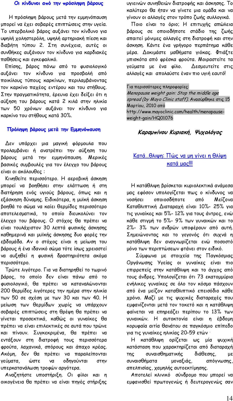 Επίσης, βάρος πάνω από το φυσιολογικό αυξάνει τον κίνδυνο για προσβολή από ποικίλους τύπους καρκίνων, περιλαµβάνοντας τον καρκίνο παχέος εντέρου και του στήθους.