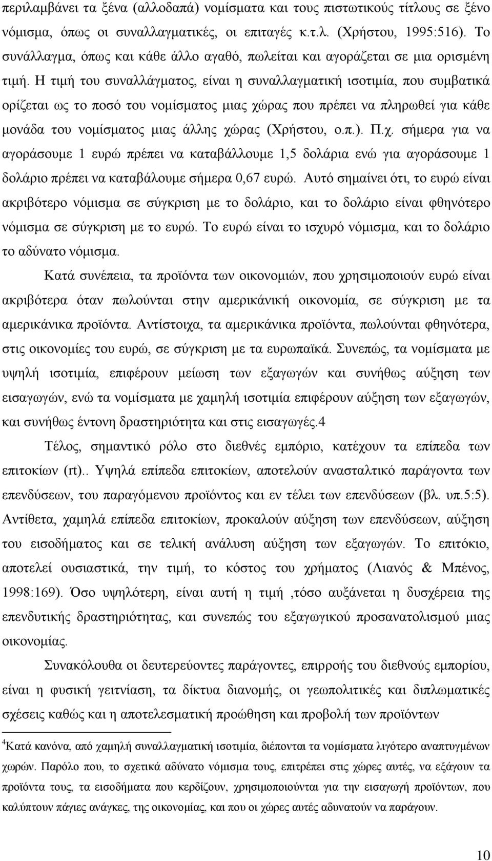 Η τιμή του συναλλάγματος, είναι η συναλλαγματική ισοτιμία, που συμβατικά ορίζεται ως το ποσό του νομίσματος μιας χώρας που πρέπει να πληρωθεί για κάθε μονάδα του νομίσματος μιας άλλης χώρας (Χρήστου,