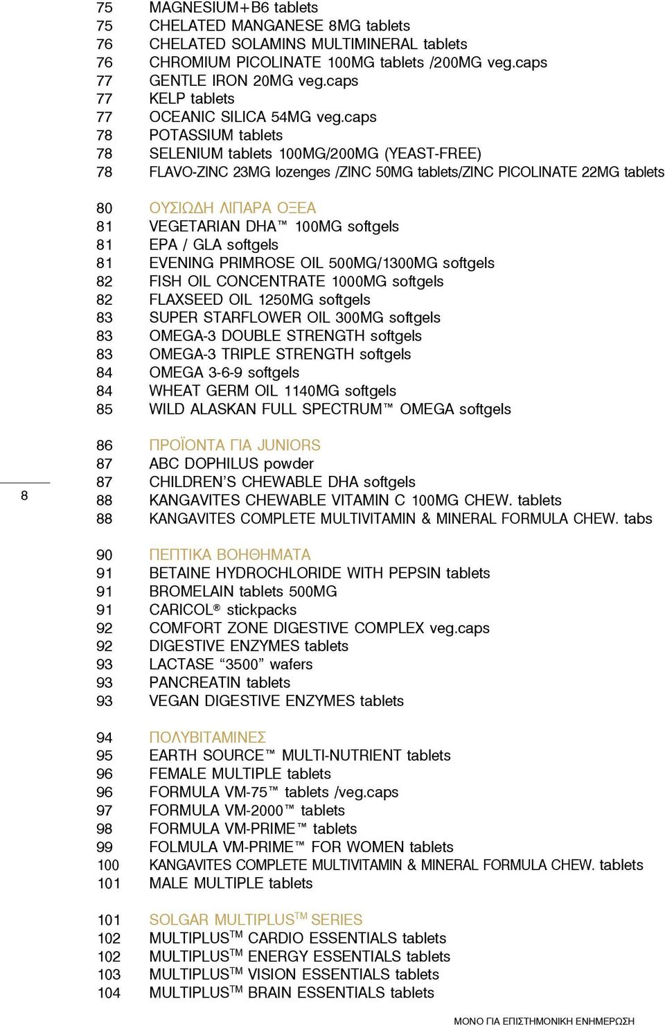 caps 78 Potassium tablets 78 Selenium tablets 100μg/200μg (yeast-free) 78 Flavo-Zinc 23mg lozenges /Zinc 50mg tablets/zinc Picolinate 22mg tablets 80 ΟΥΣΙΩΔΗ ΛΙΠΑΡΑ ΟΞΕΑ 81 vegetarian DHA 100mg