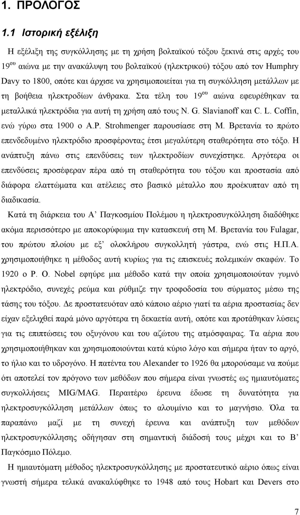 άρχισε να χρησιμοποιείται για τη συγκόλληση μετάλλων με τη βοήθεια ηλεκτροδίων άνθρακα. Στα τέλη του 19 ου αιώνα εφευρέθηκαν τα μεταλλικά ηλεκτρόδια για αυτή τη χρήση από τους N. G. Slavianoff και C.