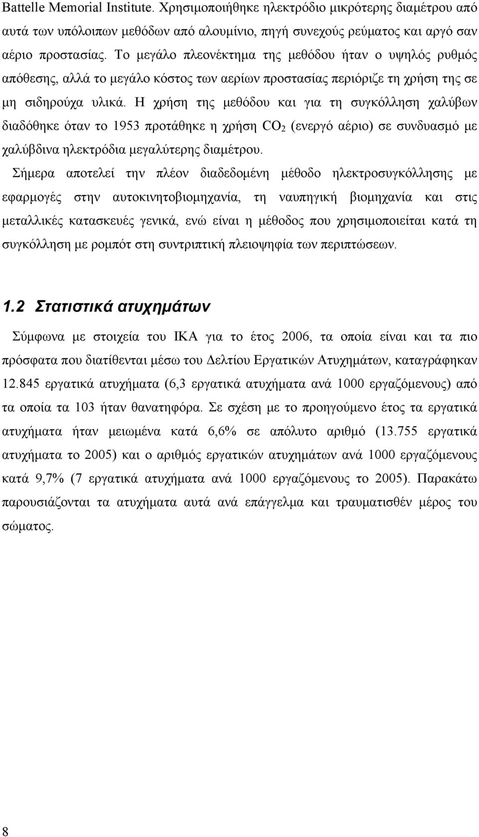 Η χρήση της μεθόδου και για τη συγκόλληση χαλύβων διαδόθηκε όταν το 1953 προτάθηκε η χρήση CO 2 (ενεργό αέριο) σε συνδυασμό με χαλύβδινα ηλεκτρόδια μεγαλύτερης διαμέτρου.