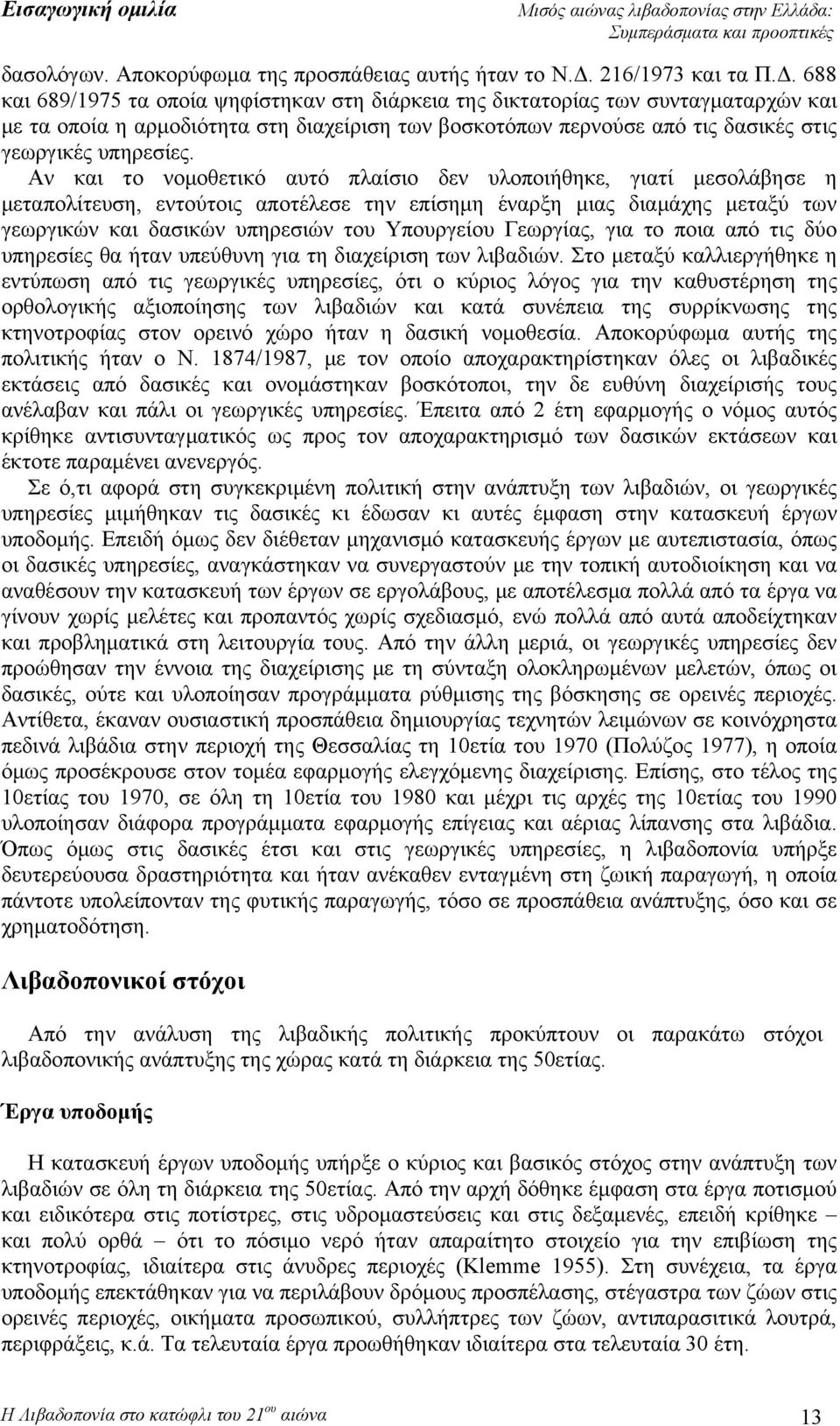 688 και 689/1975 τα οποία ψηφίστηκαν στη διάρκεια της δικτατορίας των συνταγματαρχών και με τα οποία η αρμοδιότητα στη διαχείριση των βοσκοτόπων περνούσε από τις δασικές στις γεωργικές υπηρεσίες.