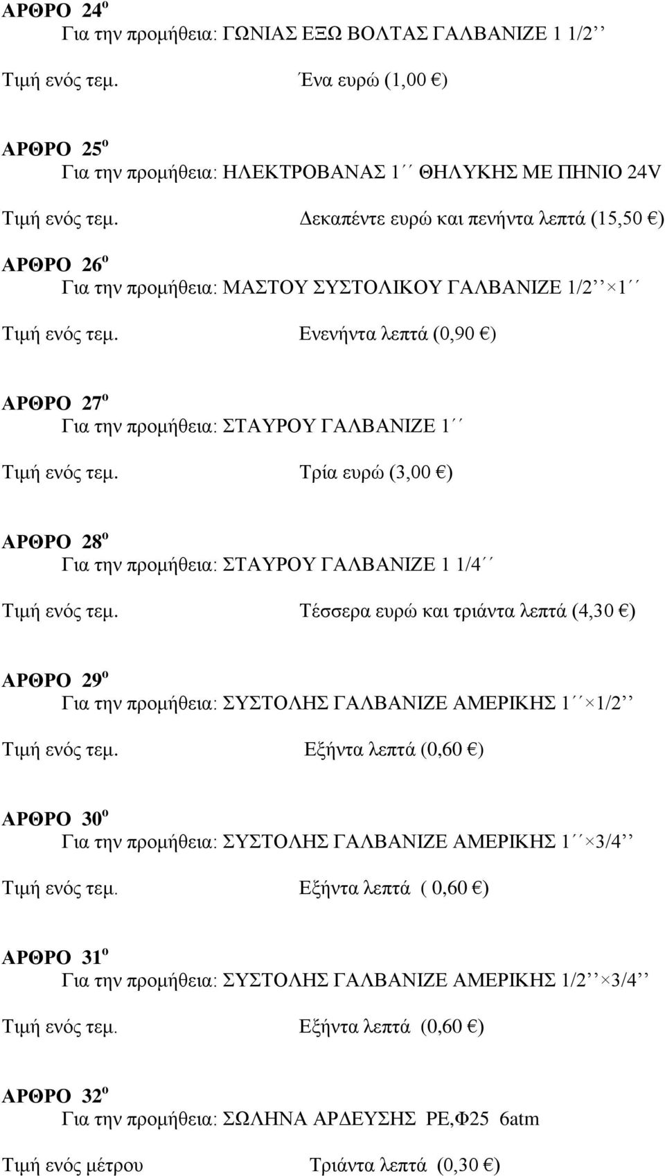 Ενενήντα λεπτά (0,90 ) ΑΡΘΡΟ 27 ο Για την προμήθεια: ΣΤΑΥΡΟΥ ΓΑΛΒΑΝΙΖΕ 1 Τιμή ενός τεμ. Τρία ευρώ (3,00 ) ΑΡΘΡΟ 28 ο Για την προμήθεια: ΣΤΑΥΡΟΥ ΓΑΛΒΑΝΙΖΕ 1 1/4 Τιμή ενός τεμ.