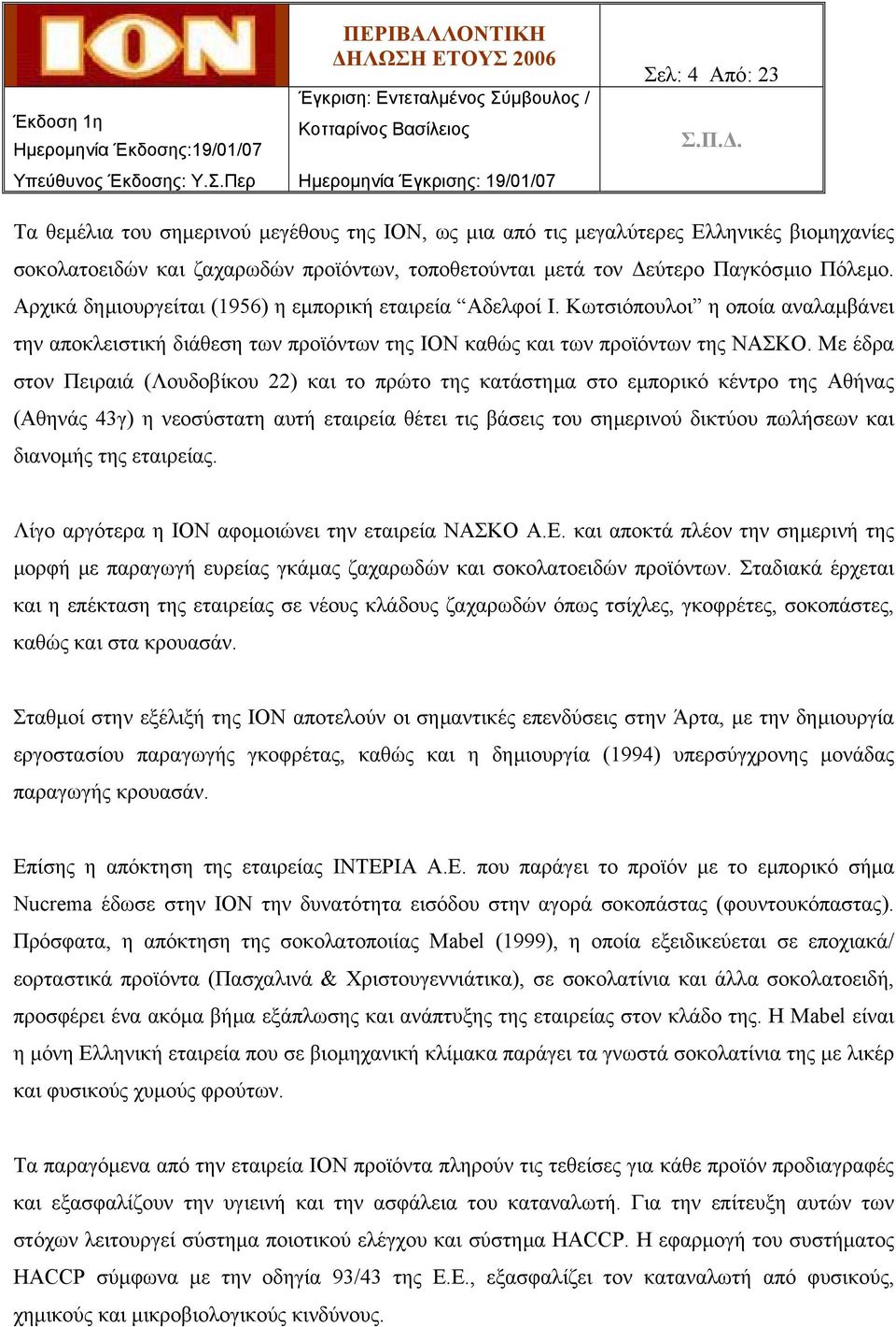 Με έδρα στον Πειραιά (Λουδοβίκου 22) και το πρώτο της κατάστηµα στο εµπορικό κέντρο της Αθήνας (Αθηνάς 43γ) η νεοσύστατη αυτή εταιρεία θέτει τις βάσεις του σηµερινού δικτύου πωλήσεων και διανοµής της