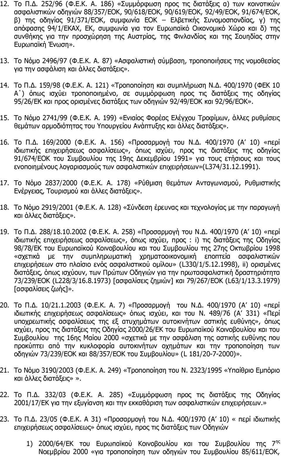 γ) της απόφασης 94/1/ΕΚΑΧ, ΕΚ, συμφωνία για τον Ευρωπαϊκό Οικονομικό Χώρο και δ) της συνθήκης για την προσχώρηση της Αυστρίας, της Φινλανδίας και της Σουηδίας στην Ευρωπαϊκή Ένωση». 13.