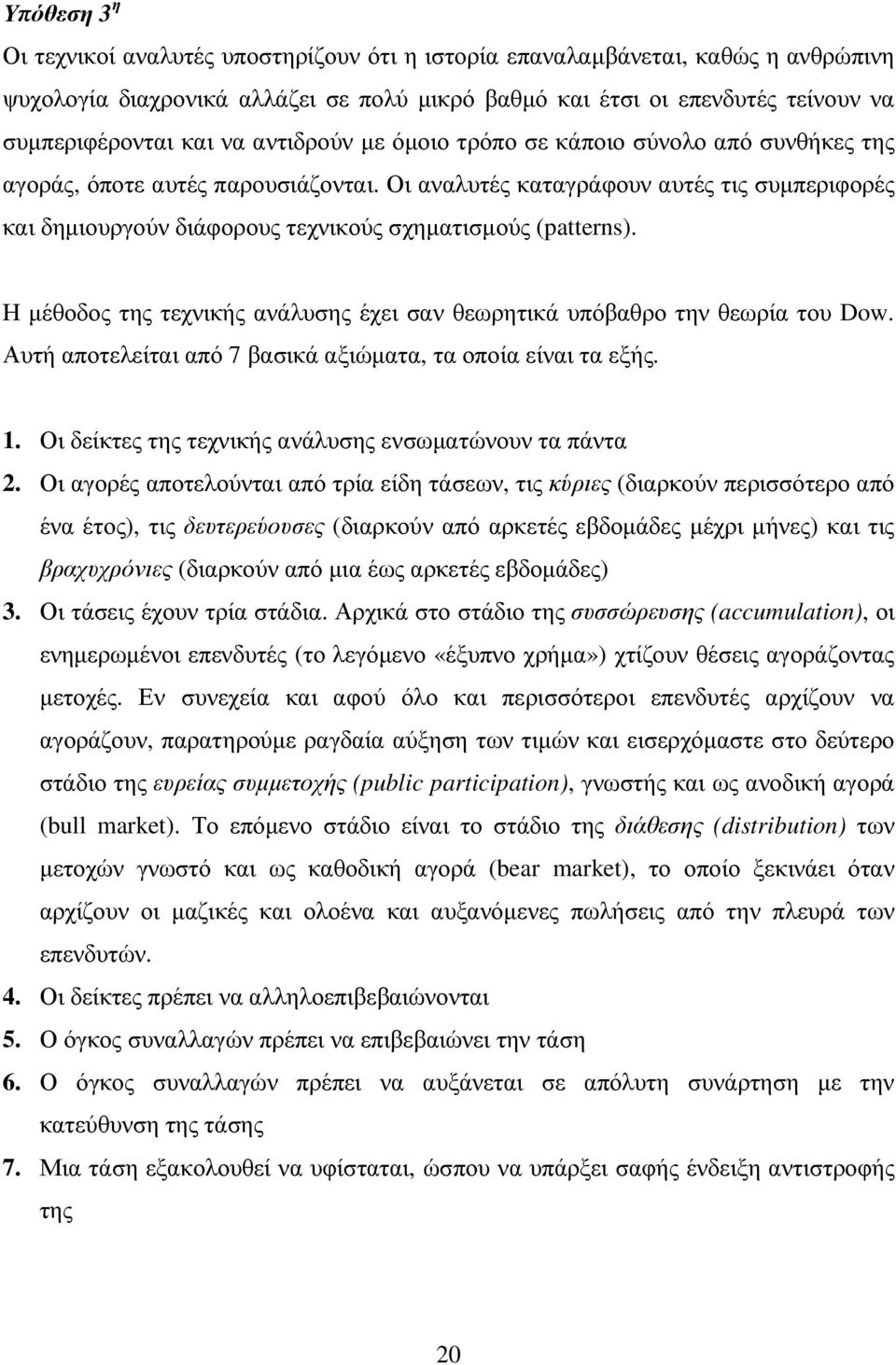 Οι αναλυτές καταγράφουν αυτές τις συµπεριφορές και δηµιουργούν διάφορους τεχνικούς σχηµατισµούς (patterns). Η µέθοδος της τεχνικής ανάλυσης έχει σαν θεωρητικά υπόβαθρο την θεωρία του Dow.