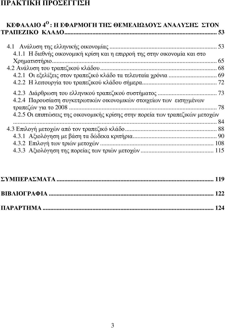 .. 73 4.2.4 Παρουσίαση συγκετρωτικών οικονοµικών στοιχείων των εισηγµένων τραπεζών για το 2008... 78 4.2.5 Οι επιπτώσεις της οικονοµικής κρίσης στην πορεία των τραπεζικών µετοχών... 84 4.