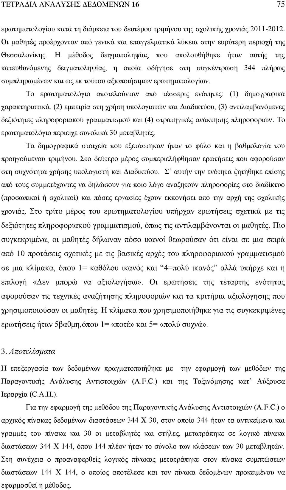 Η μέθοδος δειγματοληψίας που ακολουθήθηκε ήταν αυτής της κατευθυνόμενης δειγματοληψίας, η οποία οδήγησε στη συγκέντρωση 344 πλήρως συμπληρωμένων και ως εκ τούτου αξιοποιήσιμων ερωτηματολογίων.