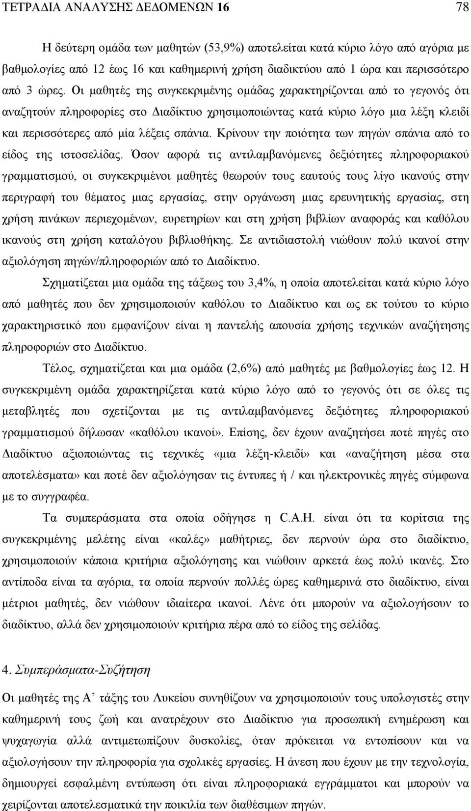 Οι μαθητές της συγκεκριμένης ομάδας χαρακτηρίζονται από το γεγονός ότι αναζητούν πληροφορίες στο Διαδίκτυο χρησιμοποιώντας κατά κύριο λόγο μια λέξη κλειδί και περισσότερες από μία λέξεις σπάνια.