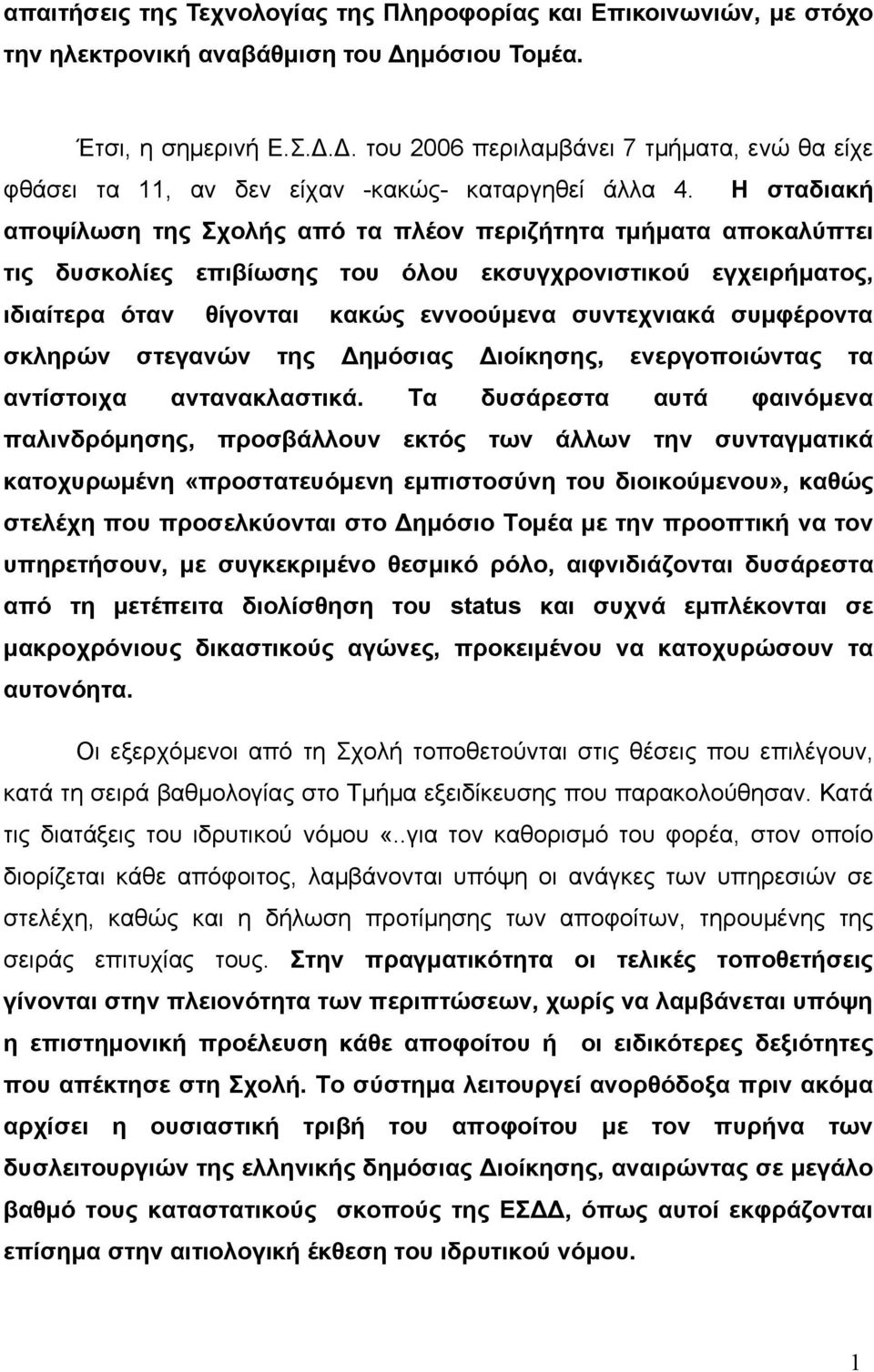 Η σταδιακή αποψίλωση της Σχολής από τα πλέον περιζήτητα τμήματα αποκαλύπτει τις δυσκολίες επιβίωσης του όλου εκσυγχρονιστικού εγχειρήματος, ιδιαίτερα όταν θίγονται κακώς εννοούμενα συντεχνιακά