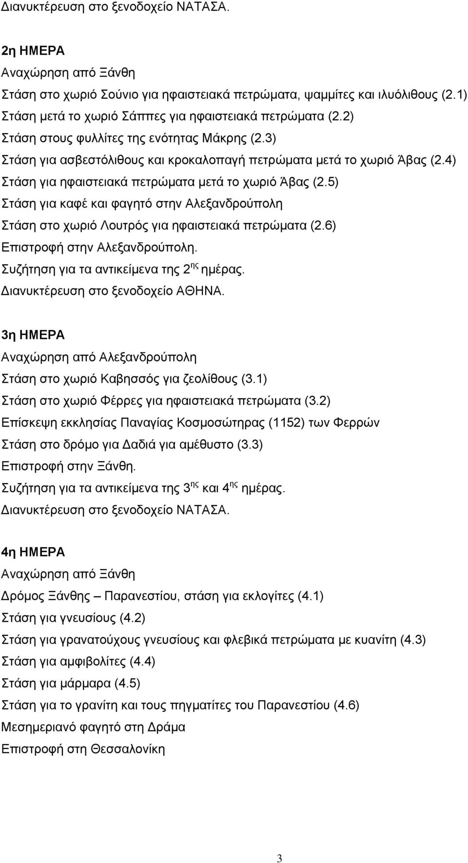 4) Στάση για ηφαιστειακά πετρώματα μετά το χωριό Άβας (2.5) Στάση για καφέ και φαγητό στην Αλεξανδρούπολη Στάση στο χωριό Λουτρός για ηφαιστειακά πετρώματα (2.6) Επιστροφή στην Αλεξανδρούπολη.