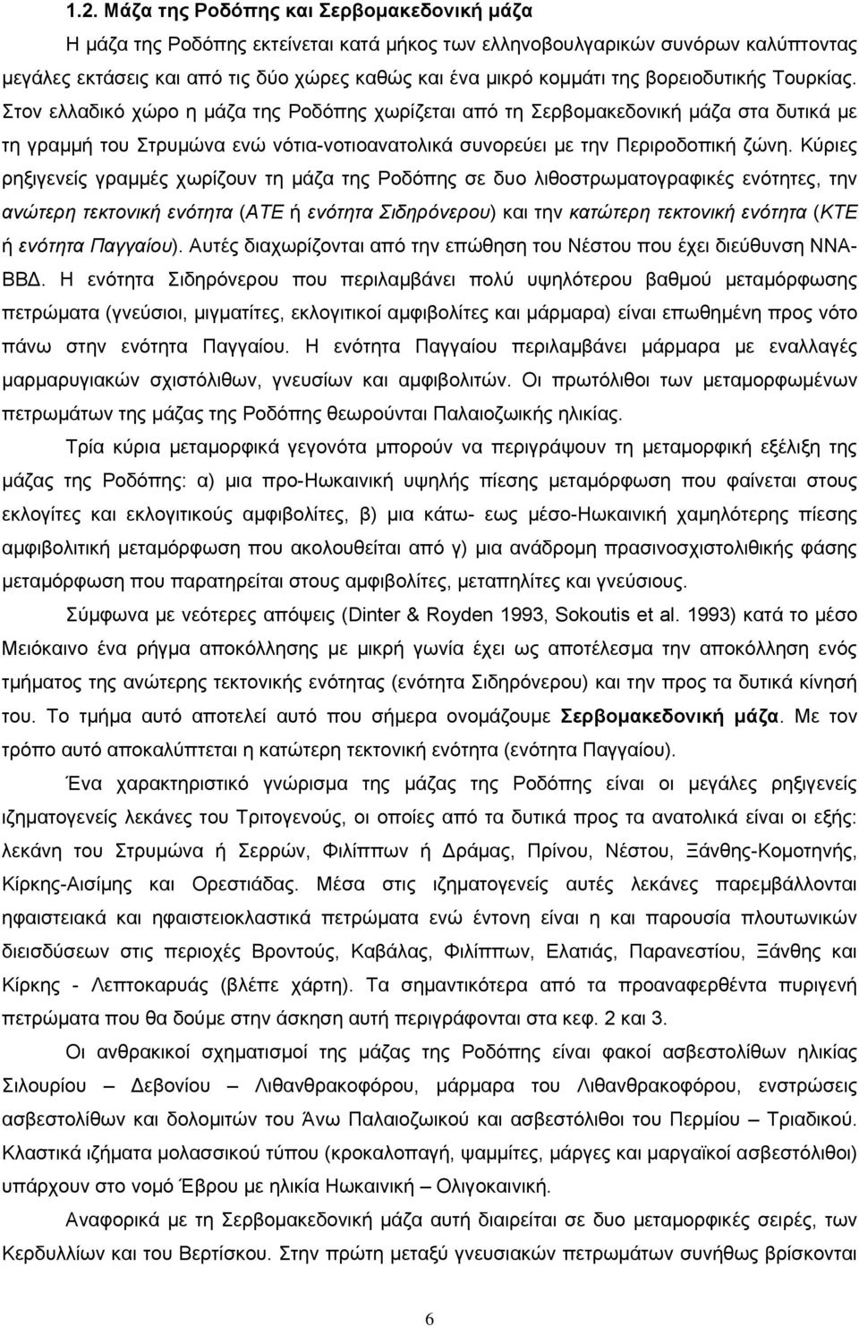 Στον ελλαδικό χώρο η μάζα της Ροδόπης χωρίζεται από τη Σερβομακεδονική μάζα στα δυτικά με τη γραμμή του Στρυμώνα ενώ νότια-νοτιοανατολικά συνορεύει με την Περιροδοπική ζώνη.