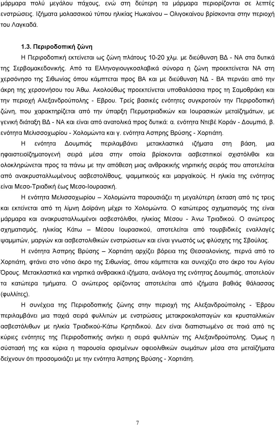 Από τα Ελληνογιουγκοσλαβικά σύνορα η ζώνη προεκτείνεται ΝΑ στη χερσόνησο της Σιθωνίας όπου κάμπτεται προς ΒΑ και με διεύθυνση ΝΔ - ΒΑ περνάει από την άκρη της χερσονήσου του Άθω.