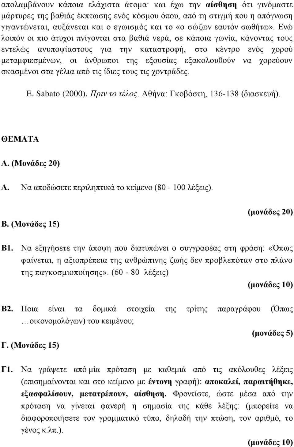 Ενώ λοιπόν οι πιο άτυχοι πνίγονται στα βαθιά νερά, σε κάποια γωνία, κάνοντας τους εντελώς ανυποψίαστους για την καταστροφή, στο κέντρο ενός χορού μεταμφιεσμένων, οι άνθρωποι της εξουσίας εξακολουθούν