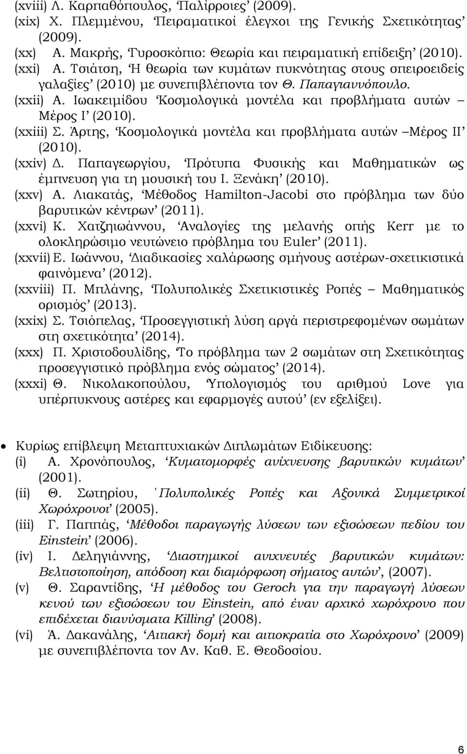 (xxiii) Σ. Άρτης, Κοσμολογικά μοντέλα και προβλήματα αυτών Μέρος ΙΙ (2010). (xxiv) Δ. Παπαγεωργίου, Πρότυπα Φυσικής και Μαθηματικών ως έμπνευση για τη μουσική του Ι. Ξενάκη (2010). (xxv) Α.