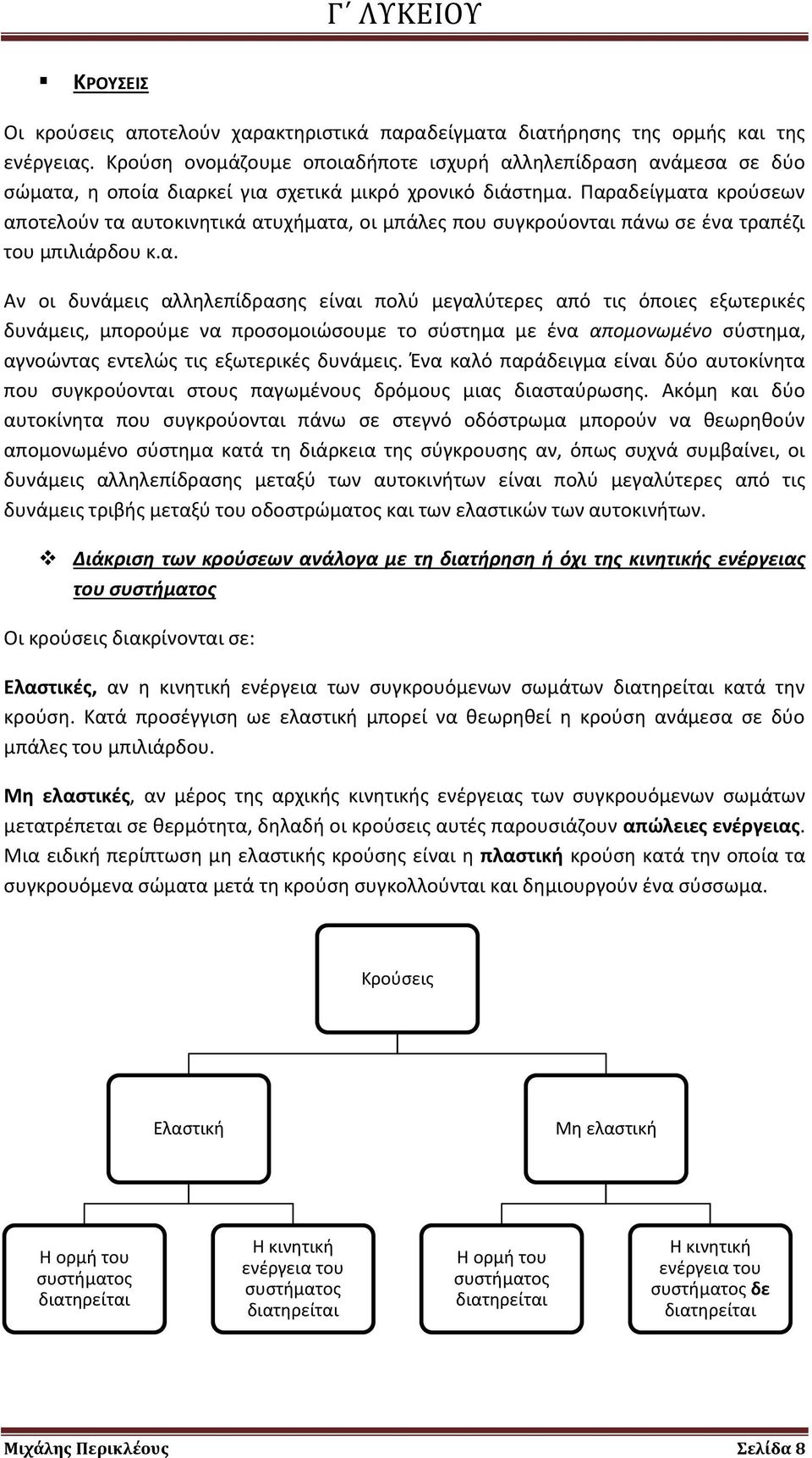 Παραδείγματα κρούσεων αποτελούν τα αυτοκινητικά ατυχήματα, οι μπάλες που συγκρούονται πάνω σε ένα τραπέζι του μπιλιάρδου κ.α. Αν οι δυνάμεις αλληλεπίδρασης είναι πολύ μεγαλύτερες από τις όποιες