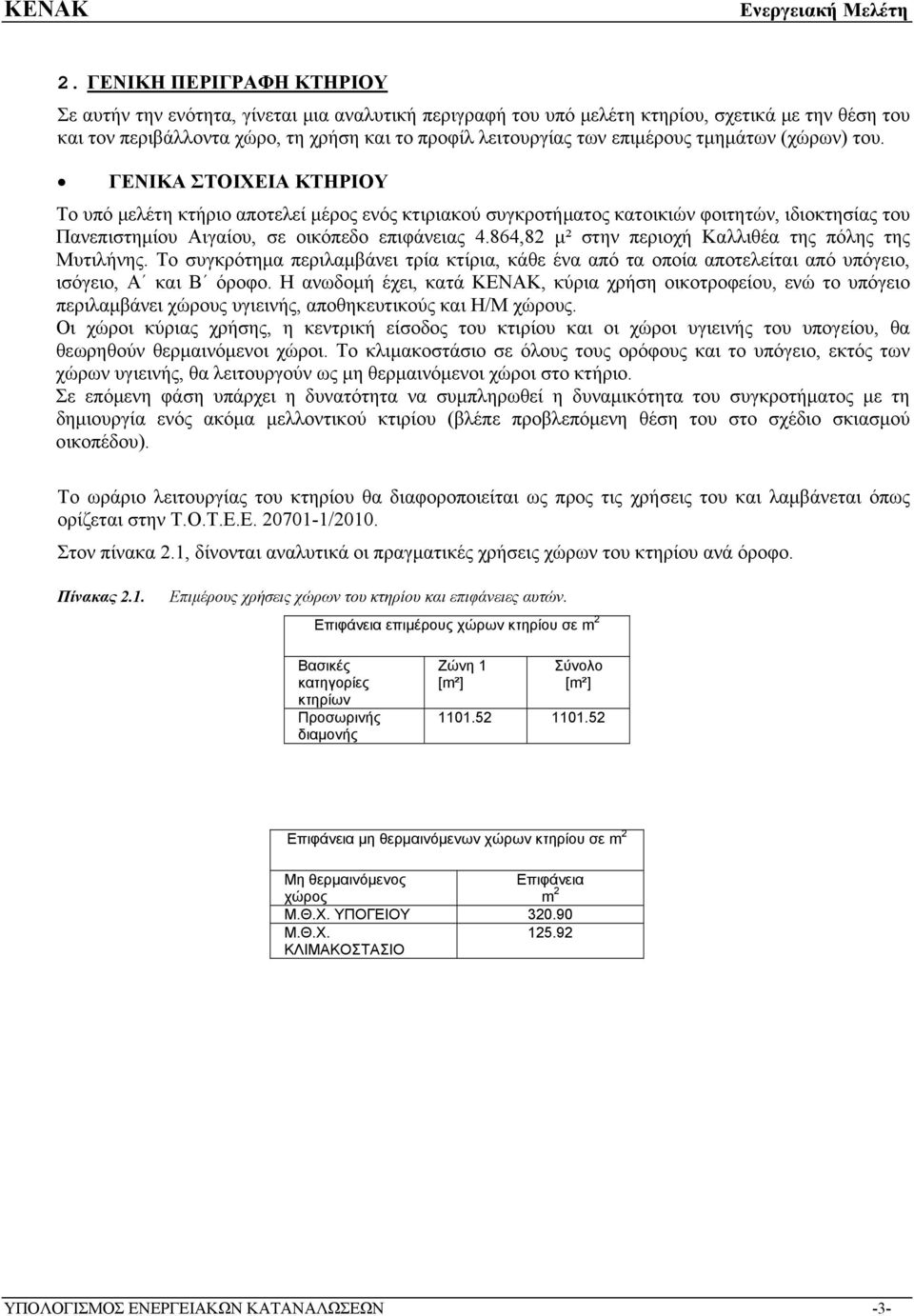 ΓΕΝΙΚΑ ΣΤΟΙΧΕΙΑ ΚΤΗΡΙΟΥ Το υπό μελέτη κτήριο αποτελεί μέρος ενός κτιριακού συγκροτήματος κατοικιών φοιτητών, ιδιοκτησίας του Πανεπιστημίου Αιγαίου, σε οικόπεδο επιφάνειας 4.