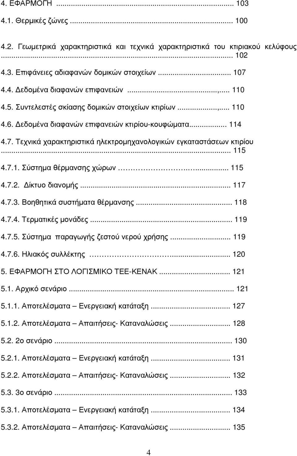 Τεχνικά χαρακτηριστικά ηλεκτροµηχανολογικών εγκαταστάσεων κτιρίου... 115 4.7.1. Σύστηµα θέρµανσης χώρων.... 115 4.7.2. ίκτυο διανοµής... 117 4.7.3. Βοηθητικά συστήµατα θέρµανσης... 118 4.7.4. Τερµατικές µονάδες.