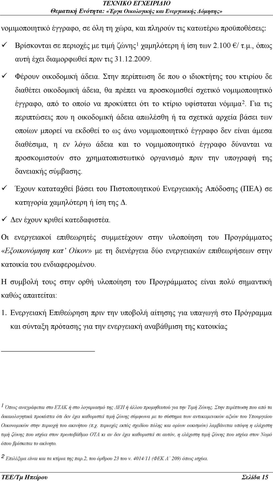 Στην περίπτωση δε που ο ιδιοκτήτης του κτιρίου δε διαθέτει οικοδομική άδεια, θα πρέπει να προσκομισθεί σχετικό νομιμοποιητικό έγγραφο, από το οποίο να προκύπτει ότι το κτίριο υφίσταται νόμιμα 2.