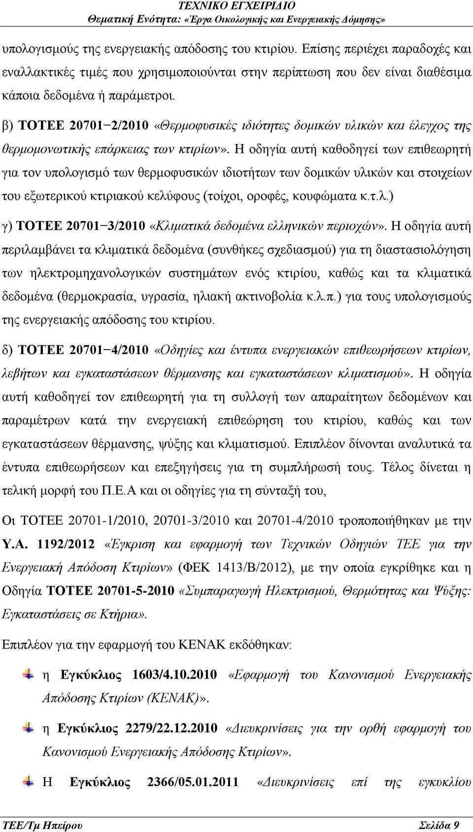 Η οδηγία αυτή καθοδηγεί των επιθεωρητή για τον υπολογισμό των θερμοφυσικών ιδιοτήτων των δομικών υλικών και στοιχείων του εξωτερικού κτιριακού κελύφους (τοίχοι, οροφές, κουφώματα κ.τ.λ.) γ) ΤΟΤΕΕ 20701 3/2010 «Κλιματικά δεδομένα ελληνικών περιοχών».