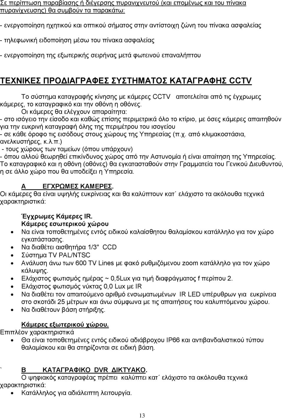 κίνησης με κάμερες CCTV αποτελείται από τις έγχρωμες κάμερες, το καταγραφικό και την οθόνη η οθόνες.