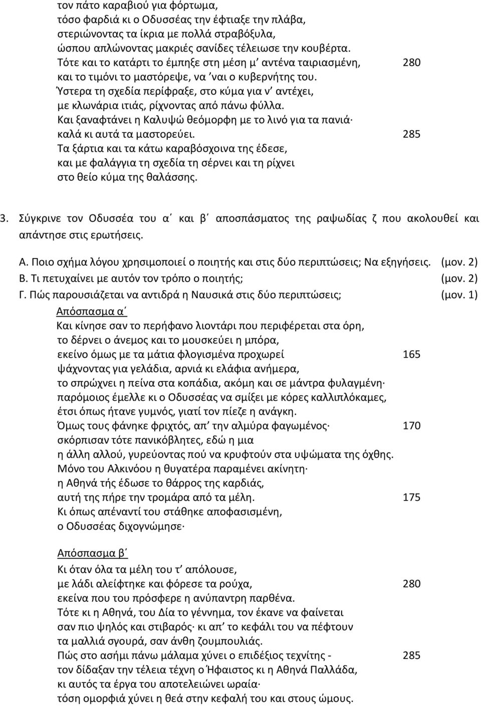 Ύστερα τη σχεδία περίφραξε, στο κύμα για ν αντέχει, με κλωνάρια ιτιάς, ρίχνοντας από πάνω φύλλα. Και ξαναφτάνει η Καλυψώ θεόμορφη με το λινό για τα πανιά καλά κι αυτά τα μαστορεύει.