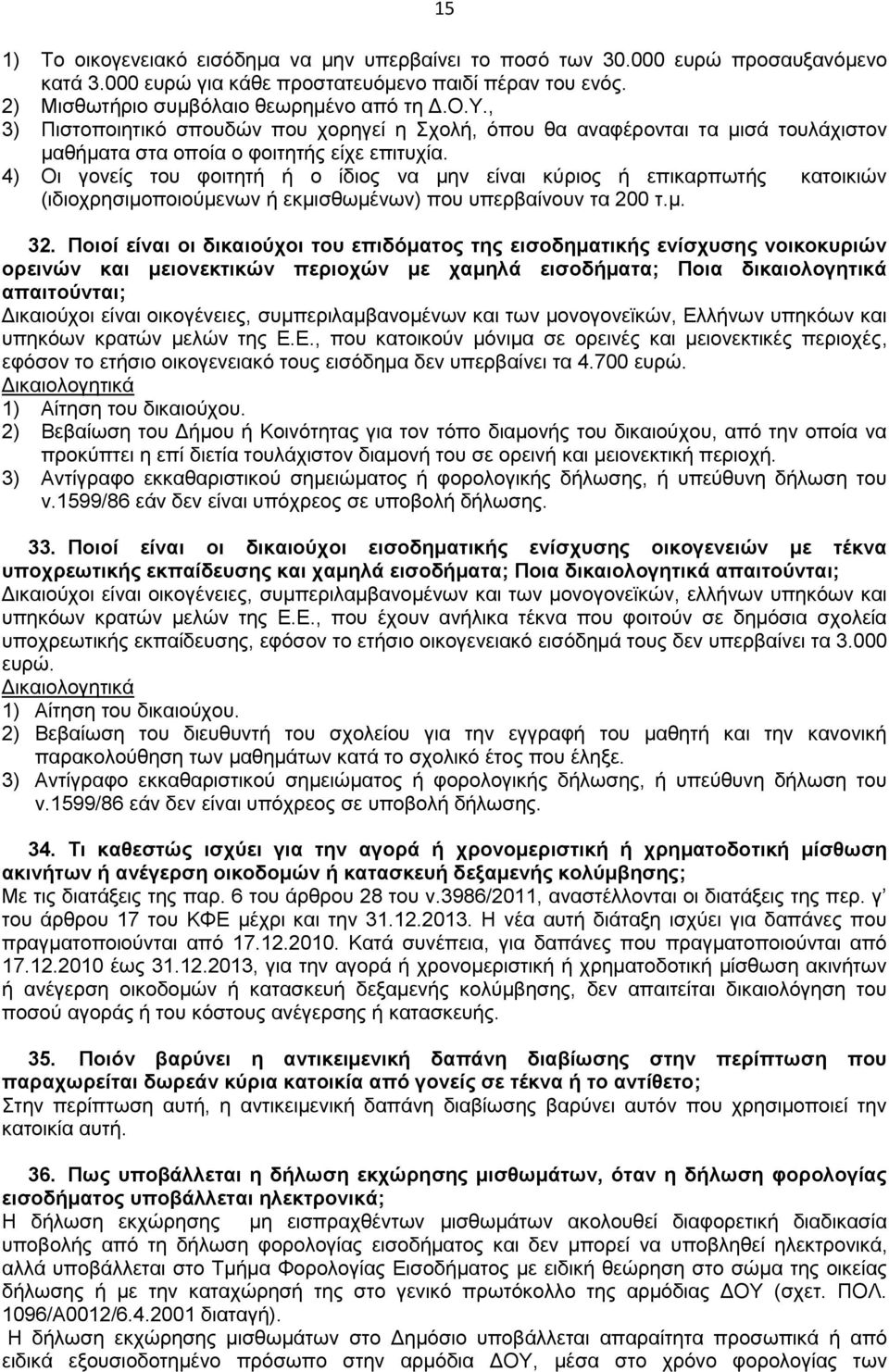 4) Οι γονείς του φοιτητή ή ο ίδιος να μην είναι κύριος ή επικαρπωτής κατοικιών (ιδιοχρησιμοποιούμενων ή εκμισθωμένων) που υπερβαίνουν τα 200 τ.μ. 32.