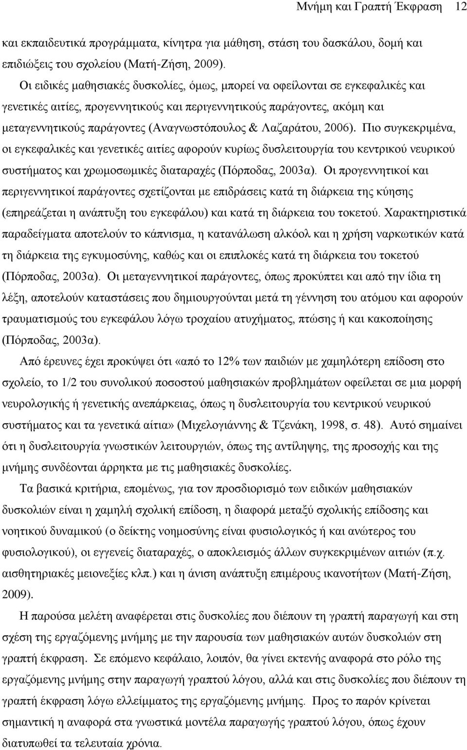 Λαζαράτου, 2006). Πιο συγκεκριμένα, οι εγκεφαλικές και γενετικές αιτίες αφορούν κυρίως δυσλειτουργία του κεντρικού νευρικού συστήματος και χρωμοσωμικές διαταραχές (Πόρποδας, 2003α).