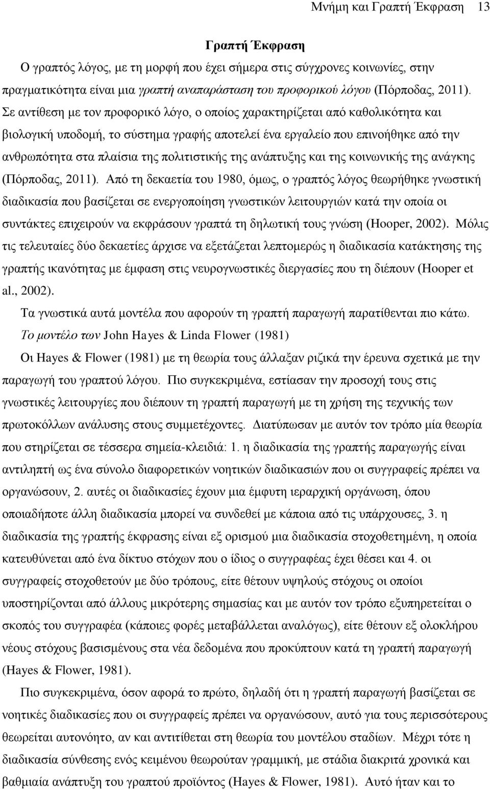 Σε αντίθεση με τον προφορικό λόγο, ο οποίος χαρακτηρίζεται από καθολικότητα και βιολογική υποδομή, το σύστημα γραφής αποτελεί ένα εργαλείο που επινοήθηκε από την ανθρωπότητα στα πλαίσια της