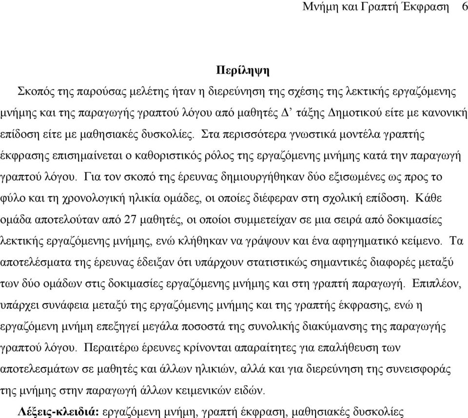 Για τον σκοπό της έρευνας δημιουργήθηκαν δύο εξισωμένες ως προς το φύλο και τη χρονολογική ηλικία ομάδες, οι οποίες διέφεραν στη σχολική επίδοση.