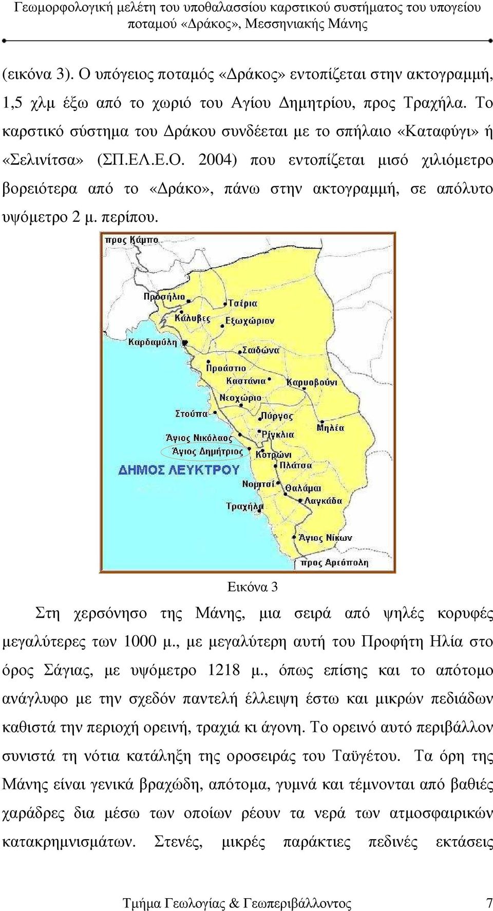 2004) που εντοπίζεται µισό χιλιόµετρο βορειότερα από το «ράκο», πάνω στην ακτογραµµή, σε απόλυτο υψόµετρο 2 µ. περίπου.