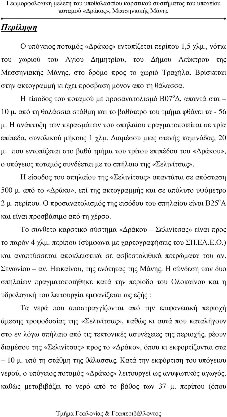 Η ανάπτυξη των περασµάτων του σπηλαίου πραγµατοποιείται σε τρία επίπεδα, συνολικού µήκους 1 χλµ. ιαµέσου µιας στενής καµινάδας, 20 µ.