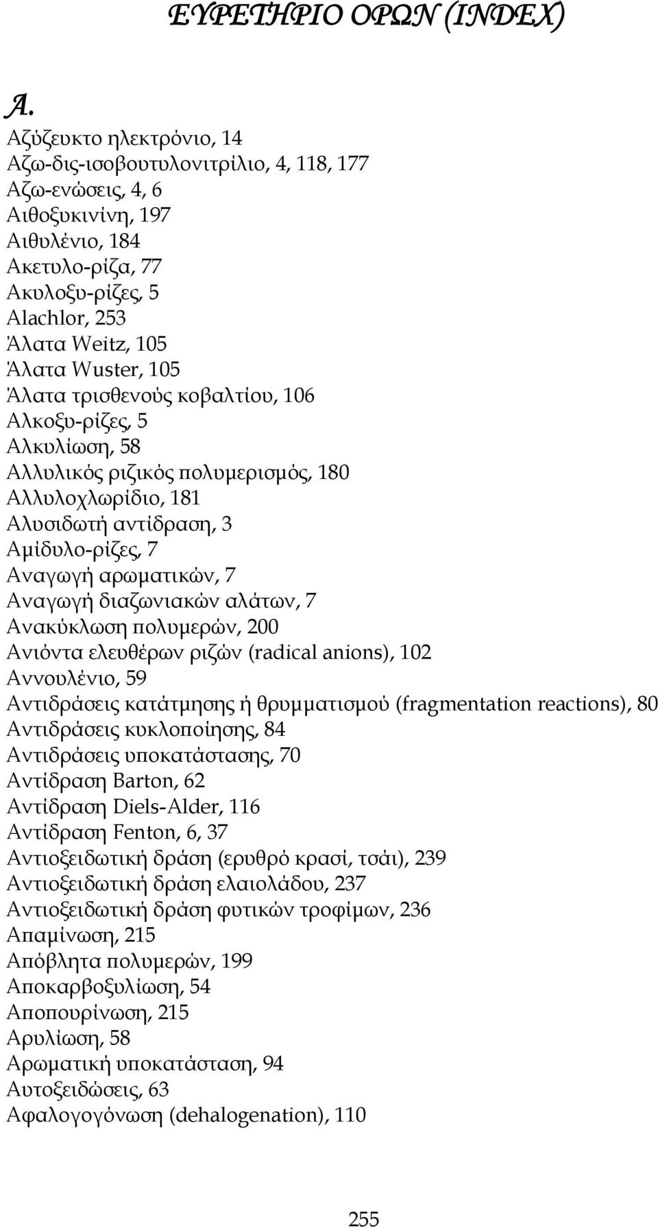 Άλατα τρισθενούς κοβαλτίου, 106 Αλκοξυ-ρίζες, 5 Αλκυλίωση, 58 Αλλυλικός ριζικός πολυμερισμός, 180 Αλλυλοχλωρίδιο, 181 Αλυσιδωτή αντίδραση, 3 Αμίδυλο-ρίζες, 7 Aναγωγή αρωματικών, 7 Αναγωγή διαζωνιακών