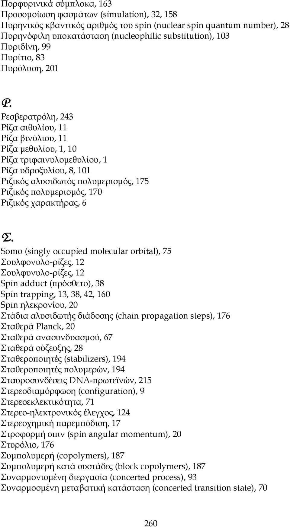 Ρεσβερατρόλη, 243 Ρίζα αιθυλίου, 11 Ρίζα βινύλιου, 11 Ρίζα μεθυλίου, 1, 10 Ρίζα τριφαινυλομεθυλίου, 1 Ρίζα υδροξυλίου, 8, 101 Ριζικός αλυσιδωτός πολυμερισμός, 175 Ριζικός πολυμερισμός, 170 Ριζικός