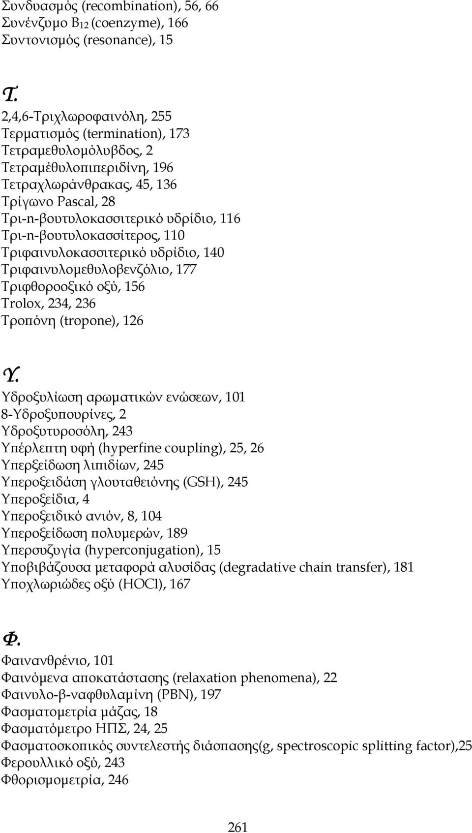 Τρι-n-βουτυλοκασσίτερος, 110 Τριφαινυλοκασσιτερικό υδρίδιο, 140 Τριφαινυλομεθυλοβενζόλιο, 177 Τριφθοροοξικό οξύ, 156 Trolox, 234, 236 Τροπόνη (tropone), 126 Υ.